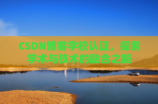 CSDN博客学校认证，探索学术与技术的融合之路