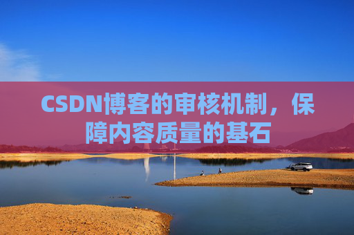 CSDN博客的审核机制，保障内容质量的基石